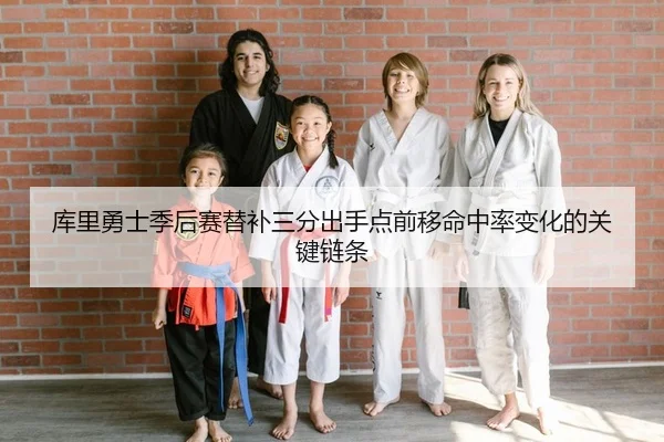 库里勇士季后赛替补三分出手点前移命中率变化的关键链条
